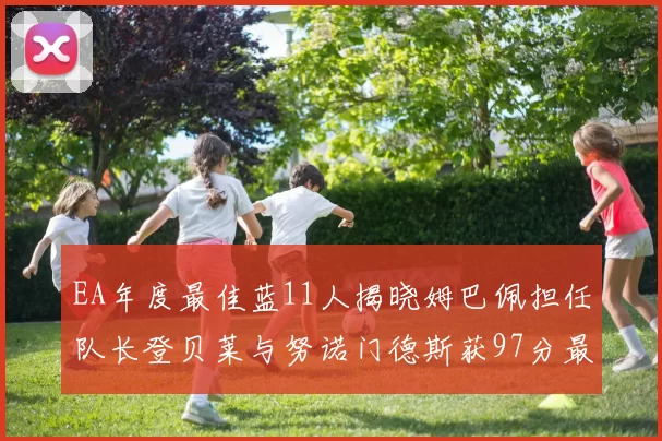 EA年度最佳蓝11人揭晓姆巴佩担任队长登贝莱与努诺门德斯获97分最高评分