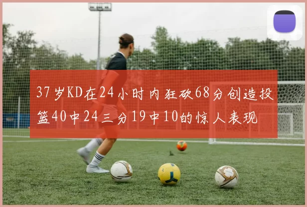 37岁KD在24小时内狂砍68分创造投篮40中24三分19中10的惊人表现