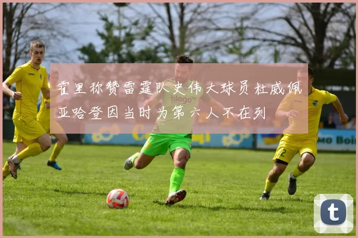 霍里称赞雷霆队史伟大球员杜威佩亚哈登因当时为第六人不在列
