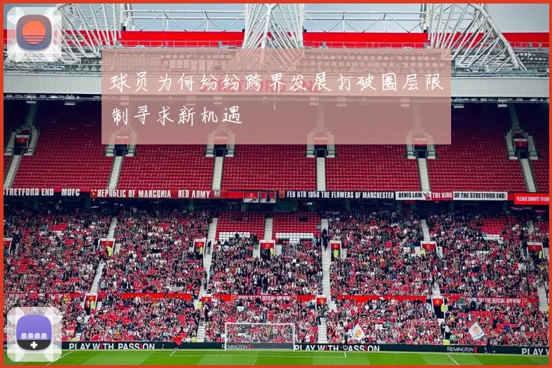 球员为何纷纷跨界发展打破圈层限制寻求新机遇