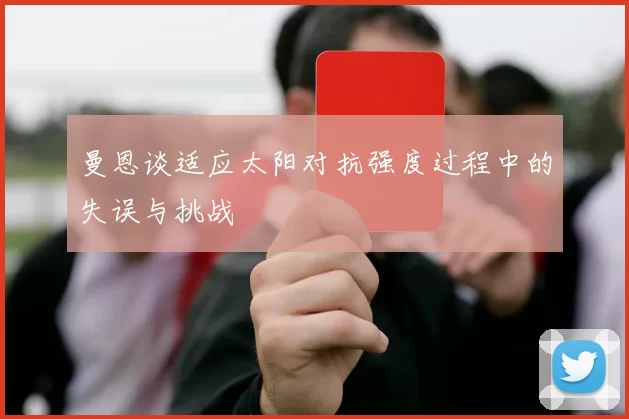 曼恩谈适应太阳对抗强度过程中的失误与挑战