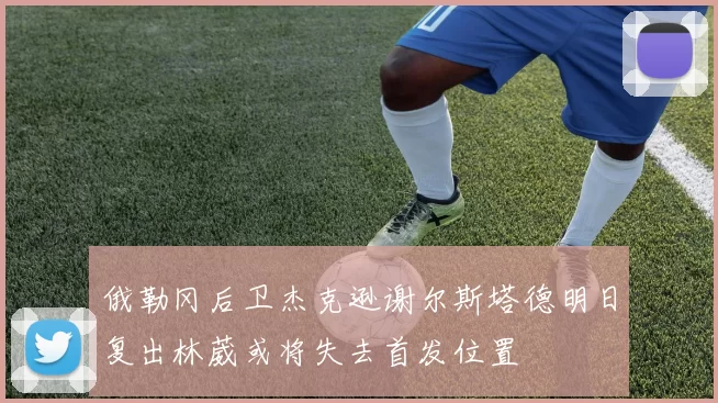 俄勒冈后卫杰克逊谢尔斯塔德明日复出林葳或将失去首发位置